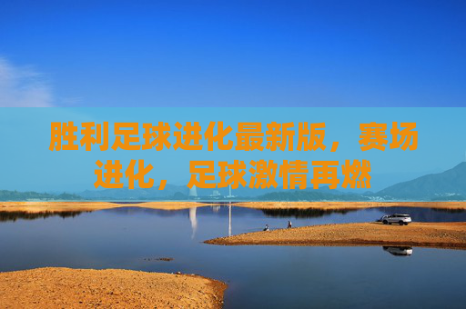 胜利足球进化最新版，赛场进化，足球激情再燃