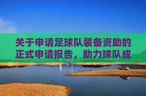 关于申请足球队装备资助的正式申请报告,助力球队成长,共筑足球梦想