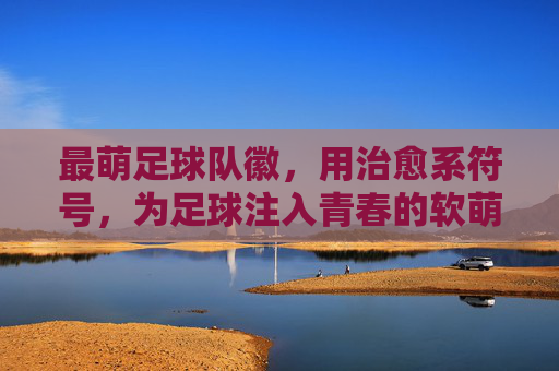 最萌足球队徽,用治愈系符号,为足球注入青春的软萌力量