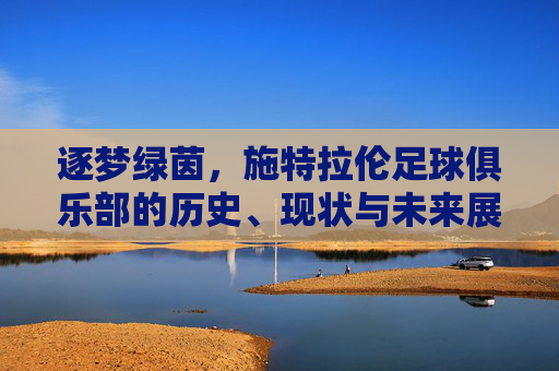 逐梦绿茵,施特拉伦足球俱乐部的历史、现状与未来展望,逐梦绿茵,施特拉伦足球俱乐部的历史、现状与未来展望