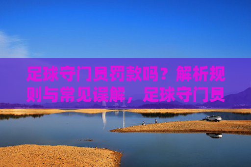 足球守门员罚款吗?解析规则与常见误解,足球守门员罚款吗?解析规则与常见误解