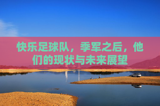 快乐足球队，季军之后，他们的现状与未来展望