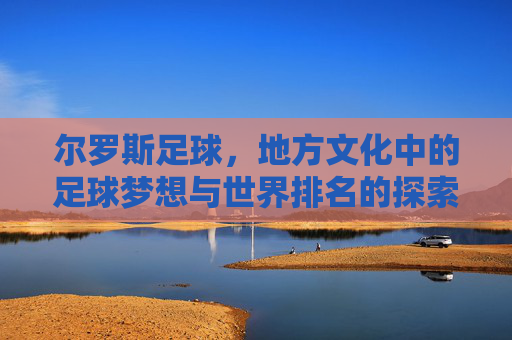 尔罗斯足球,地方文化中的足球梦想与世界排名的探索