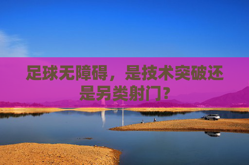 足球无障碍,是技术突破还是另类射门?