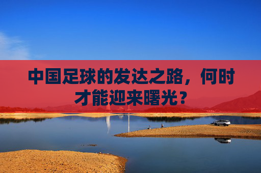 中国足球的发达之路,何时才能迎来曙光?