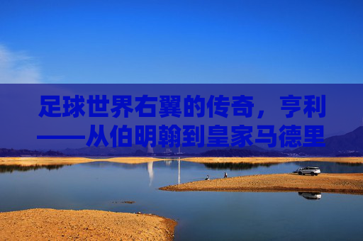足球世界右翼的传奇，亨利——从伯明翰到皇家马德里的锋线利刃