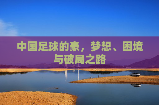 中国足球的豪，梦想、困境与破局之路