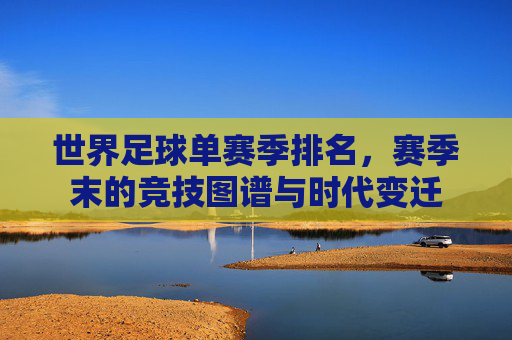世界足球单赛季排名,赛季末的竞技图谱与时代变迁