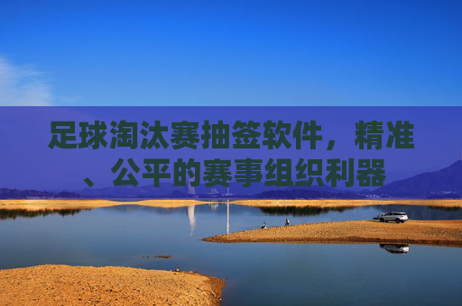 足球淘汰赛抽签软件，精准、公平的赛事组织利器