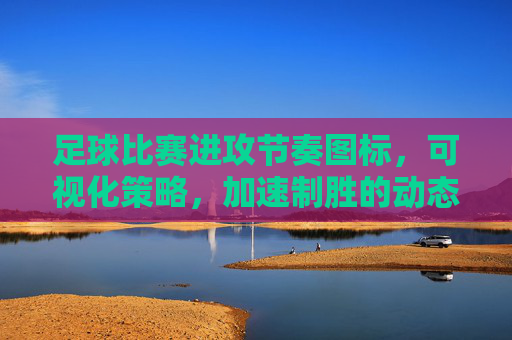 足球比赛进攻节奏图标,可视化策略,加速制胜的动态语言