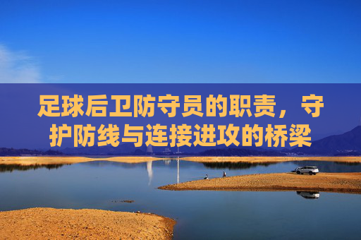 足球后卫防守员的职责,守护防线与连接进攻的桥梁