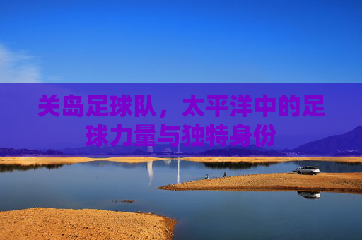 关岛足球队,太平洋中的足球力量与独特身份