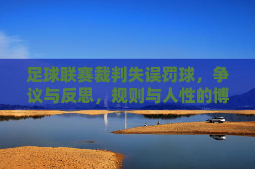 足球联赛裁判失误罚球,争议与反思,规则与人性的博弈
