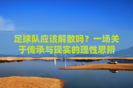 足球队应该解散吗?一场关于传承与现实的理性思辨