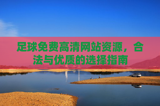足球免费高清网站资源,合法与优质的选择指南