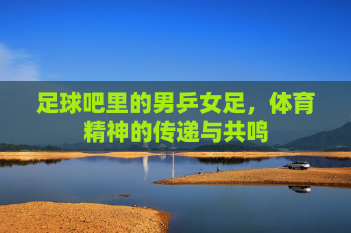 足球吧里的男乒女足,体育精神的传递与共鸣
