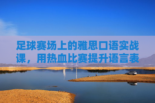 足球赛场上的雅思口语实战课，用热血比赛提升语言表达力