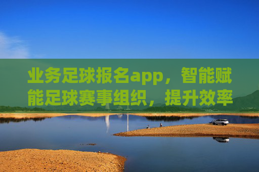 业务足球报名app,智能赋能足球赛事组织,提升效率与体验