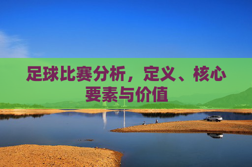 足球比赛分析，定义、核心要素与价值