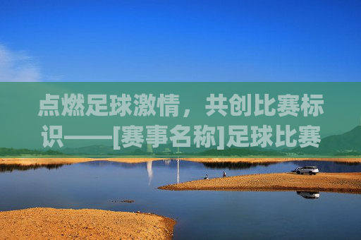 点燃足球激情，共创比赛标识——[赛事名称]足球比赛logo征集活动正式启动！