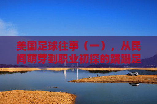 美国足球往事(一),从民间萌芽到职业初探的蹒跚足迹