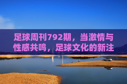 足球周刊792期,当激情与性感共鸣,足球文化的新注脚