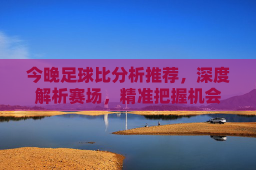 今晚足球比分析推荐,深度解析赛场,精准把握机会