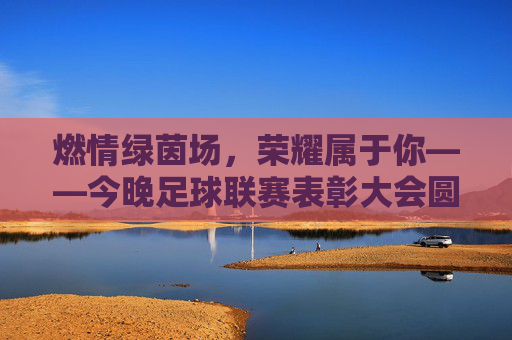 燃情绿茵场,荣耀属于你——今晚足球联赛表彰大会圆满落幕