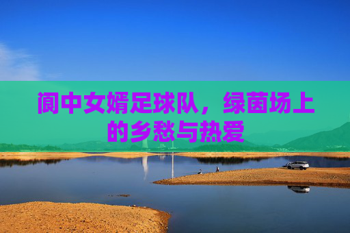 阆中女婿足球队,绿茵场上的乡愁与热爱