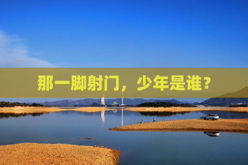 那一脚射门，少年是谁？