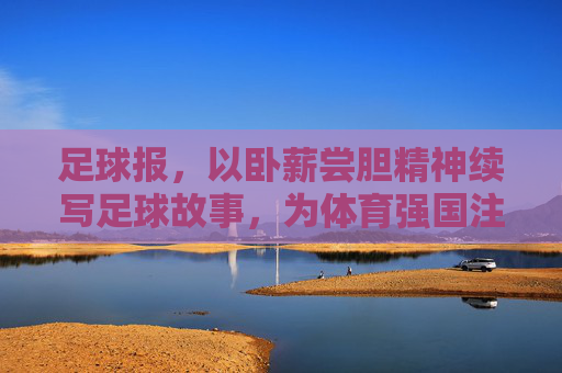 足球报，以卧薪尝胆精神续写足球故事，为体育强国注入力量