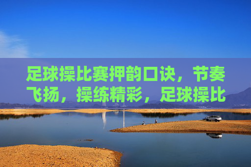 足球操比赛押韵口诀,节奏飞扬,操练精彩,足球操比赛押韵口诀,节奏飞扬,操练精彩
