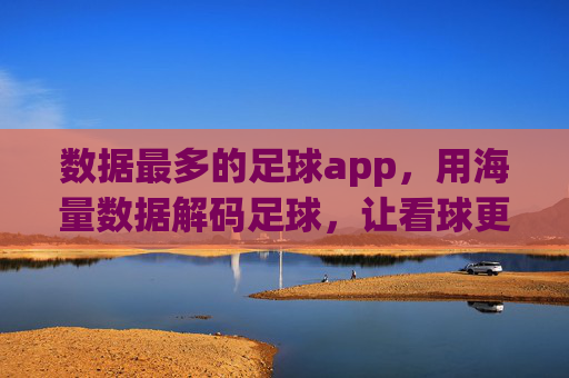 数据最多的足球app，用海量数据解码足球，让看球更有深度，数据最多的足球app，用海量数据解码足球，让看球更有深度