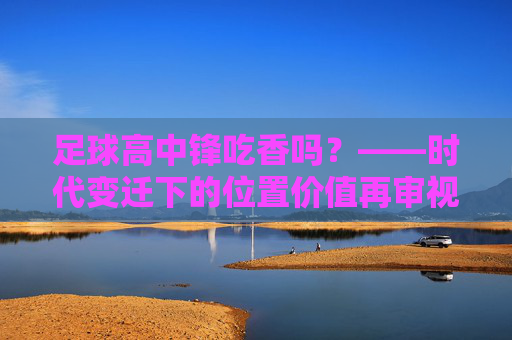 足球高中锋吃香吗?——时代变迁下的位置价值再审视
