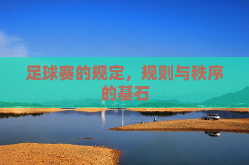 足球赛的规定，规则与秩序的基石