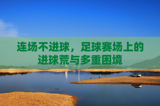 连场不进球，足球赛场上的进球荒与多重困境