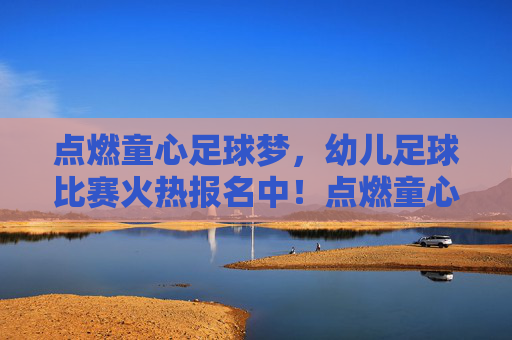 点燃童心足球梦，幼儿足球比赛火热报名中！点燃童心足球梦，幼儿足球比赛火热报名中！