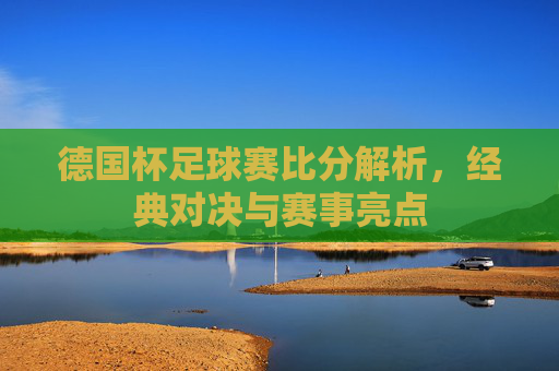 德国杯足球赛比分解析,经典对决与赛事亮点
