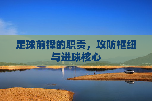 足球前锋的职责，攻防枢纽与进球核心
