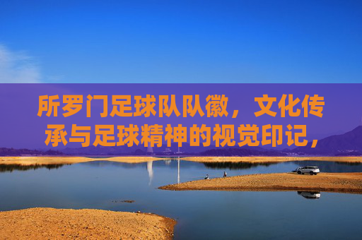 所罗门足球队队徽,文化传承与足球精神的视觉印记,所罗门足球队队徽,文化传承与足球精神的视觉印记