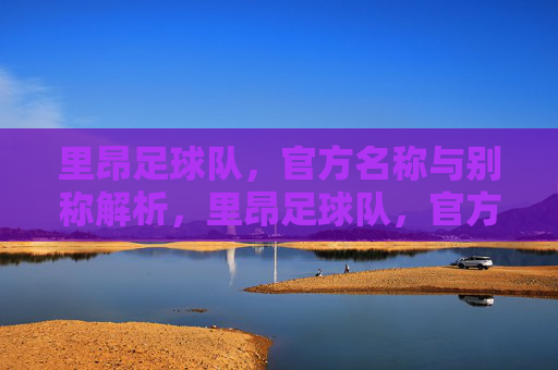 里昂足球队,官方名称与别称解析,里昂足球队,官方名称与别称解析