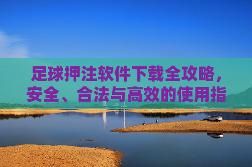 足球押注软件下载全攻略，安全、合法与高效的使用指南