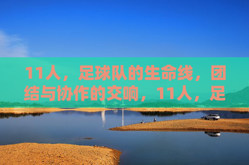 11人,足球队的生命线,团结与协作的交响,11人,足球队的生命线,团结与协作的交响