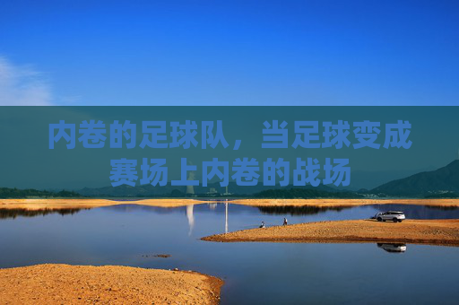 内卷的足球队,当足球变成赛场上内卷的战场