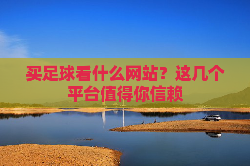 买足球看什么网站?这几个平台值得你信赖