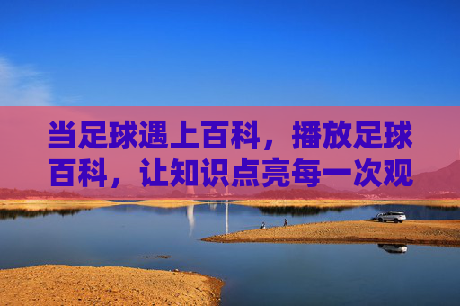 当足球遇上百科,播放足球百科,让知识点亮每一次观赛瞬间,足球遇上百科,让知识点亮每一次观赛瞬间