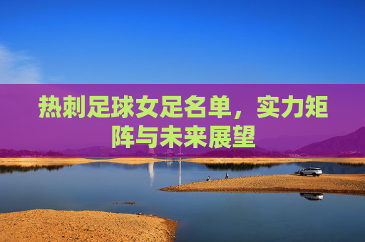 热刺足球女足名单,实力矩阵与未来展望