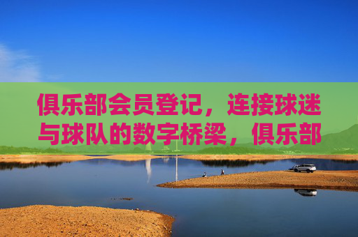 俱乐部会员登记,连接球迷与球队的数字桥梁,俱乐部会员登记,连接球迷与球队的数字桥梁