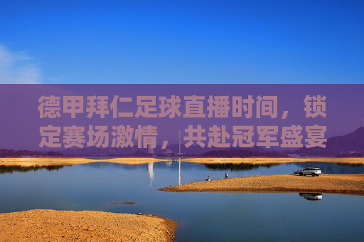 德甲拜仁足球直播时间,锁定赛场激情,共赴冠军盛宴,德甲拜仁足球直播时间,锁定赛场激情,共赴冠军盛宴