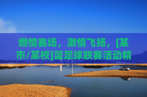 燃情赛场，激情飞扬，[某市/某校]篮足球联赛活动精彩纷呈，点燃青春活力